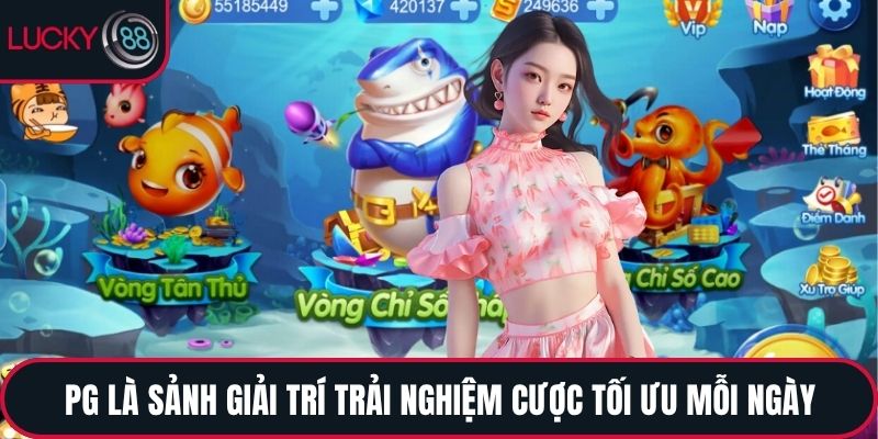 PG là sảnh giải trí trải nghiệm cược tối ưu mỗi ngày